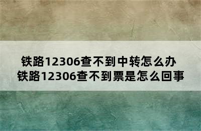 铁路12306查不到中转怎么办 铁路12306查不到票是怎么回事